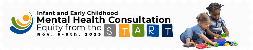 The 2023 Infant and Early Childhood Mental Health Consultation conference, Equity from the Start, November 6 to 8, 2023.