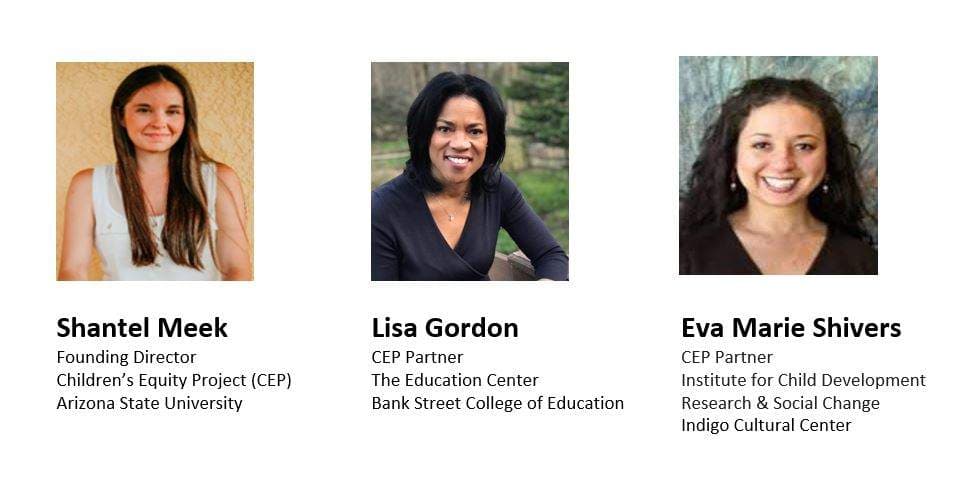 The module's three facilitators. Shantel Meek, Founding Director, Children's Equity Project (CEP), Arizona State University. Lisa Gordon, CEP Partner, The Education Center, Bank Street College of Education. Eva Marie Shivers, CEP Partner, Institute for Child Development Research & Social Change, Indigo Cultural Center.