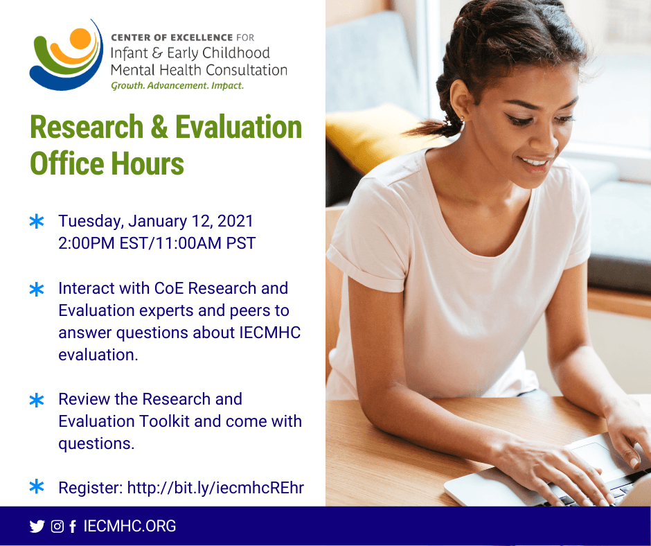 Research and Evaluation Office Hours, Tuesday January 12, 2021 at 2:00pm Eastern. Put questions about IECMHC evaluation to Center of Excellence experts and peers, and review the Research and Evaluation Toolkit.